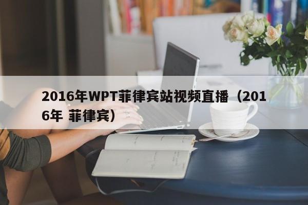 2016年WPT菲律賓站視頻直播（2016年 菲律賓）