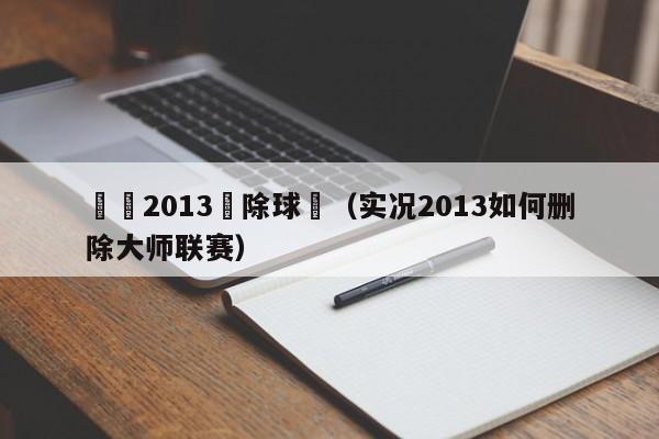 實況2013刪除球場（實況2013如何刪除大師聯賽）