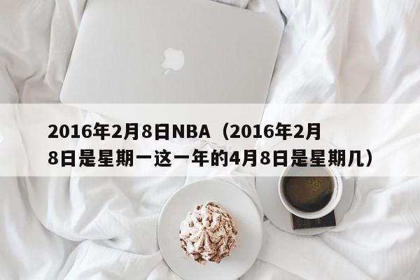 2016年2月8日NBA（2016年2月8日是星期一這一年的4月8日是星期幾）