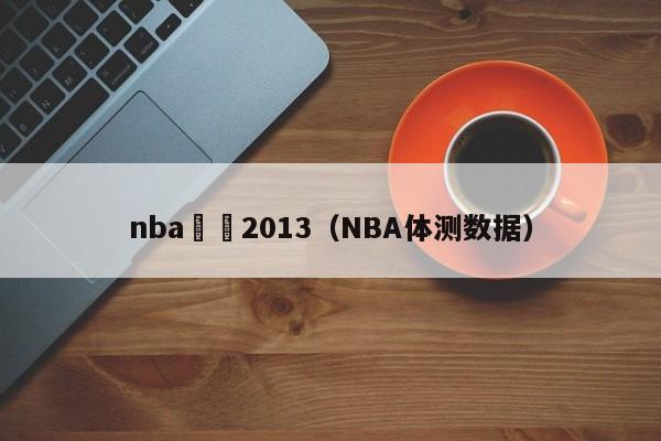 nba體測2013（NBA體測數據）