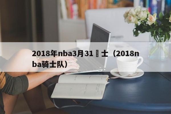 2018年nba3月31騎士（2018nba騎士隊）