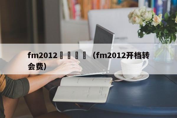 fm2012開檔沒錢（fm2012開檔轉會費）