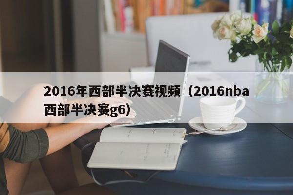 2016年西部半決賽視頻（2016nba西部半決賽g6）