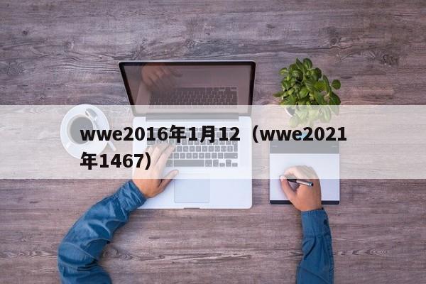 wwe2016年1月12（wwe2021年1467）