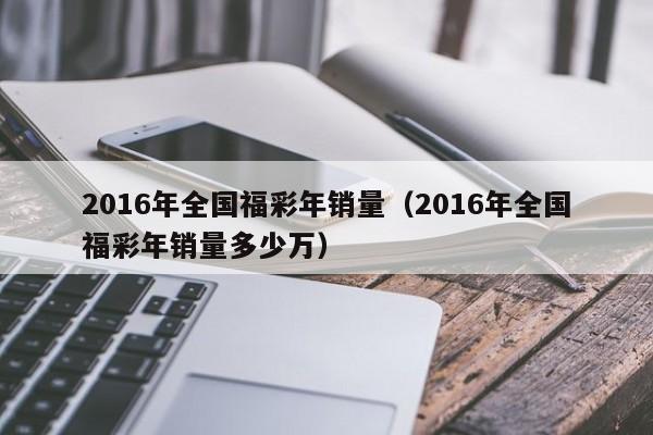 2016年全國福彩年銷量（2016年全國福彩年銷量多少萬）