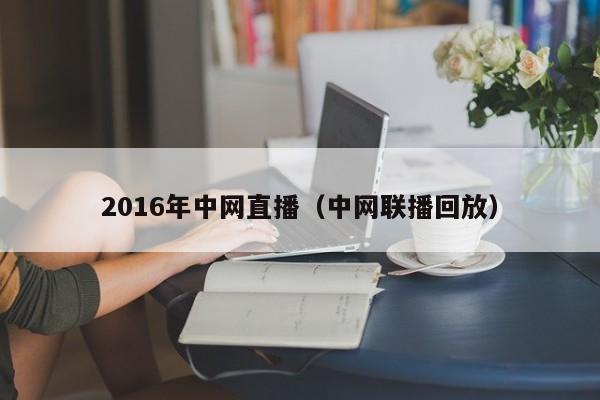 2016年中網直播（中網聯播回放）