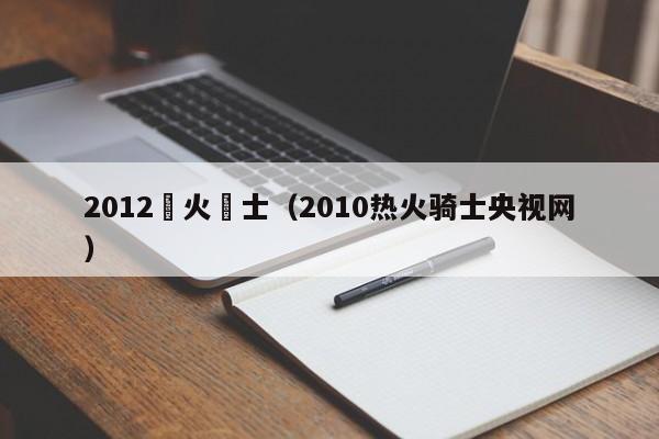 2012熱火騎士（2010熱火騎士央視網）