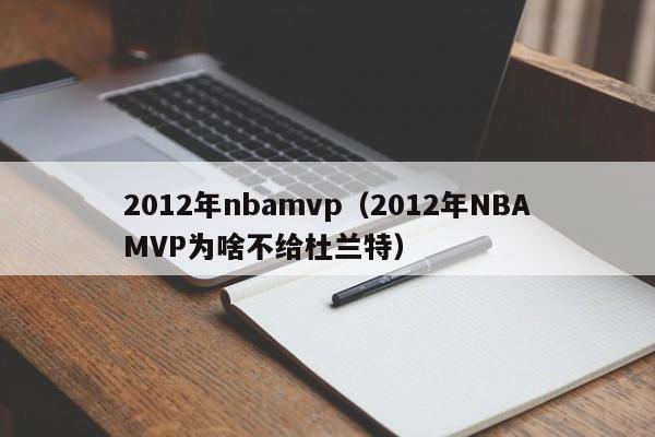 2012年nbamvp（2012年NBAMVP為啥不給杜蘭特）