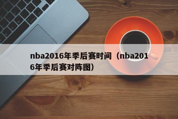 nba2016年季後賽時間（nba2016年季後賽對陣圖）