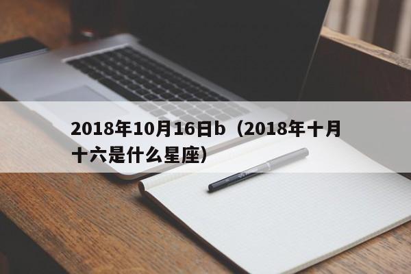 2018年10月16日b（2018年十月十六是什麼星座）