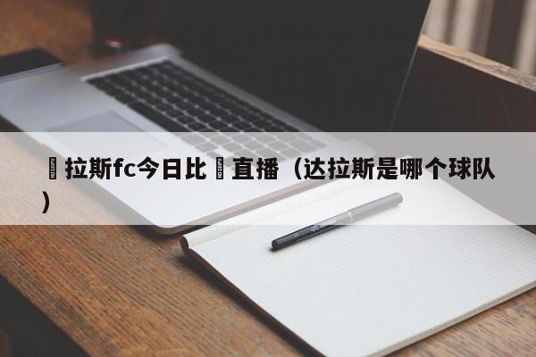 達拉斯fc今日比賽直播（達拉斯是哪個球隊）