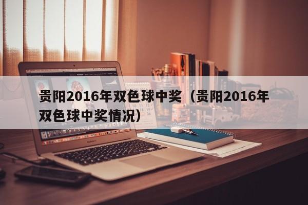 貴陽2016年雙色球中獎（貴陽2016年雙色球中獎情況）