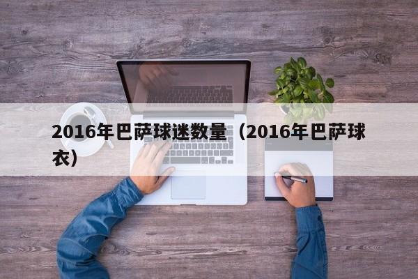 2016年巴薩球迷數量（2016年巴薩球衣）