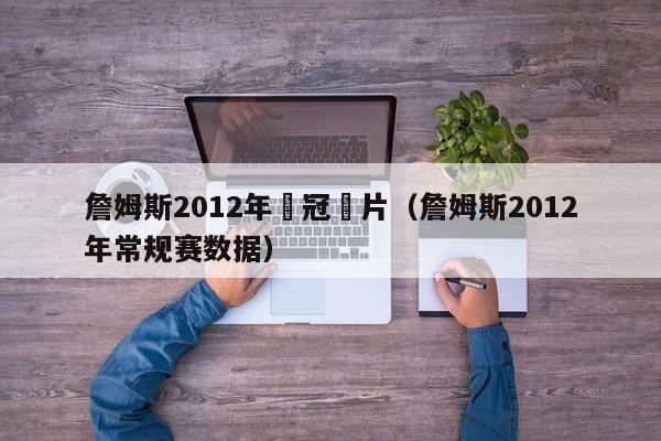 詹姆斯2012年奪冠圖片（詹姆斯2012年常規賽數據）