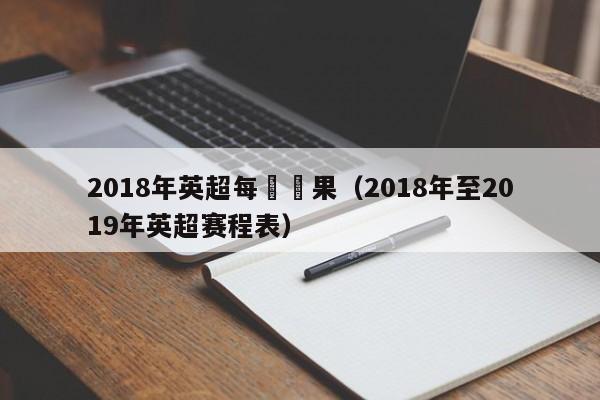 2018年英超每輪賽果（2018年至2019年英超賽程表）