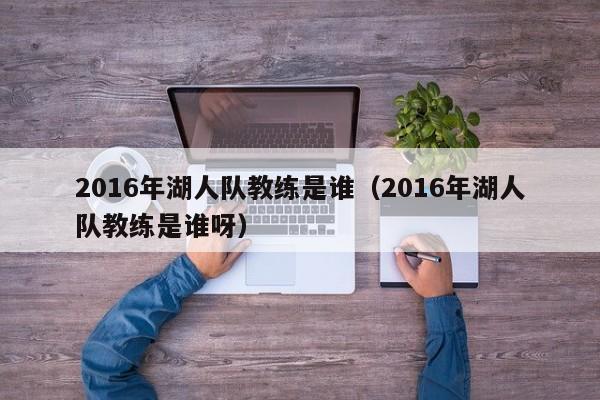 2016年湖人隊教練是誰（2016年湖人隊教練是誰呀）