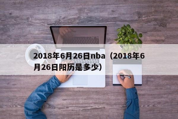 2018年6月26日nba（2018年6月26日陽歷是多少）