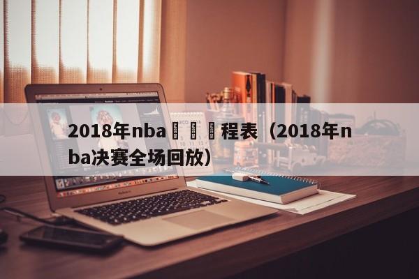 2018年nba決賽賽程表（2018年nba決賽全場回放）