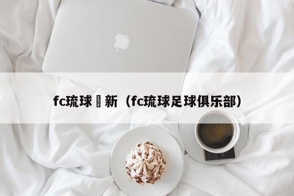 fc琉球對新（fc琉球足球俱樂部）