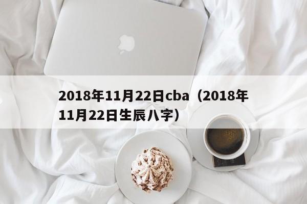 2018年11月22日cba（2018年11月22日生辰八字）