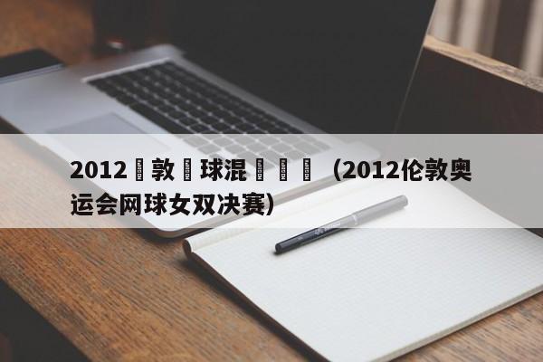 2012倫敦網球混雙決賽（2012倫敦奧運會網球女雙決賽）