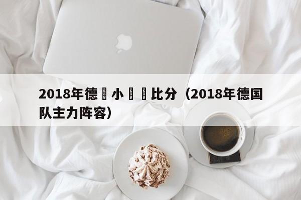 2018年德國小組賽比分（2018年德國隊主力陣容）