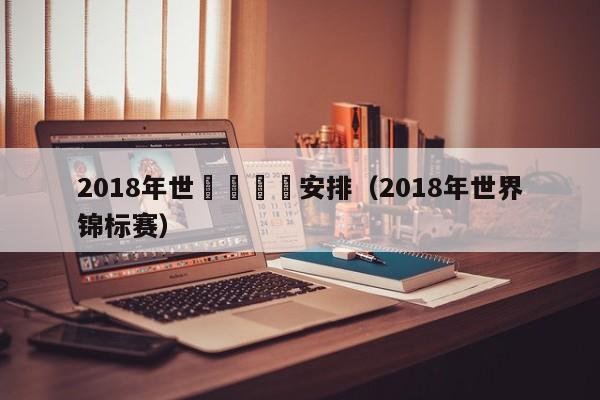 2018年世錦賽時間安排（2018年世界錦標賽）