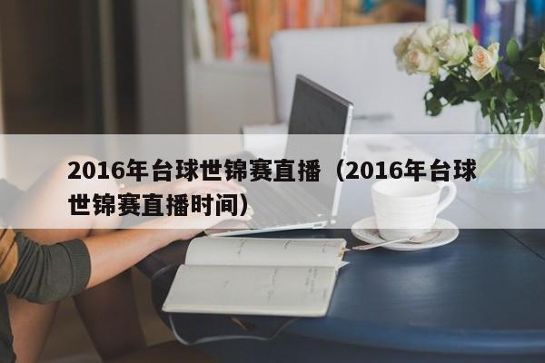 2016年臺球世錦賽直播（2016年臺球世錦賽直播時間）