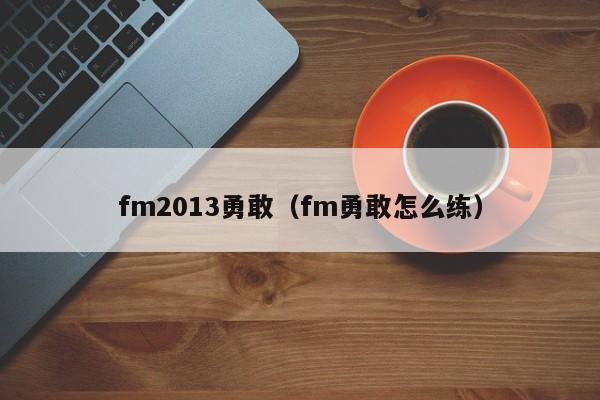 fm2013勇敢（fm勇敢怎麼練）