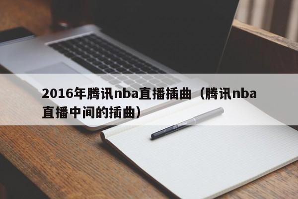 2016年騰訊nba直播插曲（騰訊nba直播中間的插曲）