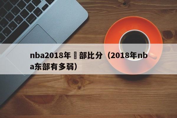 nba2018年東部比分（2018年nba東部有多弱）