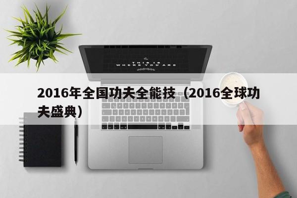 2016年全國功夫全能技（2016全球功夫盛典）