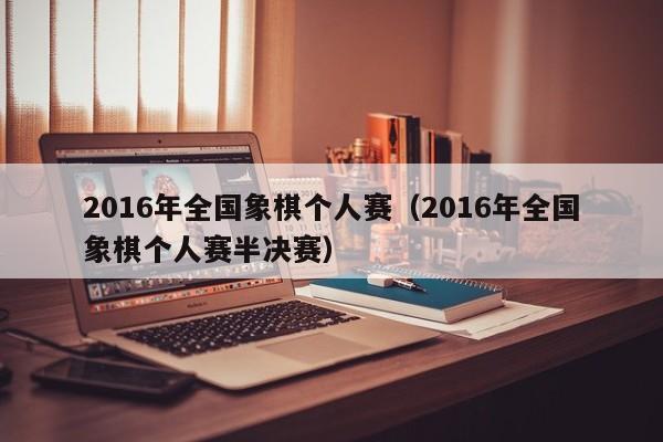 2016年全國象棋個人賽（2016年全國象棋個人賽半決賽）