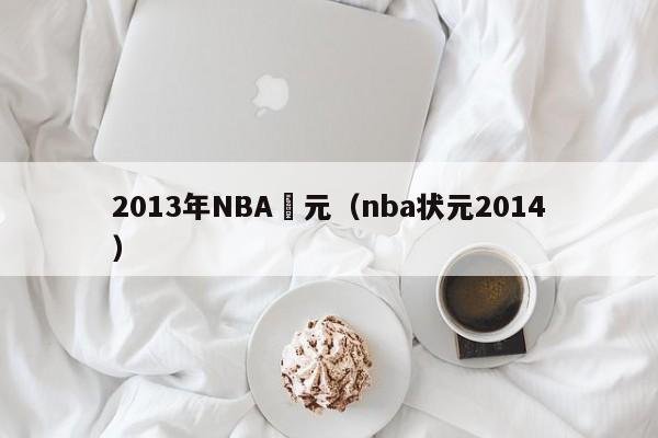 2013年NBA狀元（nba狀元2014）