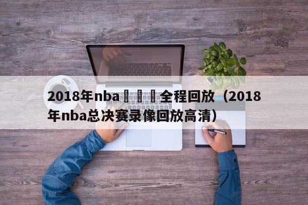 2018年nba總決賽全程回放（2018年nba總決賽錄像回放高清）