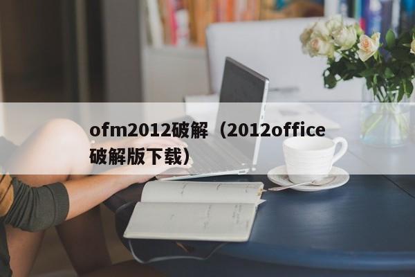 ofm2012破解（2012office破解版下載）