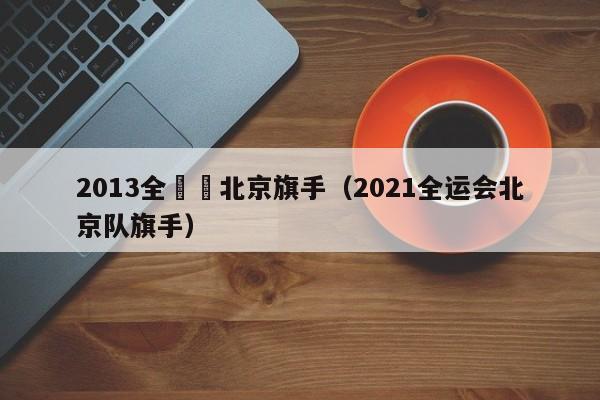 2013全運會北京旗手（2021全運會北京隊旗手）