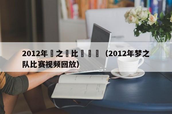 2012年夢之隊比賽視頻（2012年夢之隊比賽視頻回放）