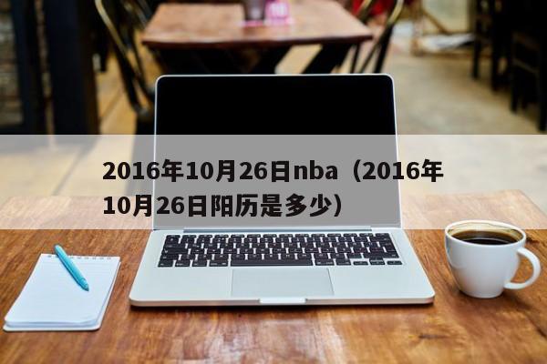 2016年10月26日nba（2016年10月26日陽歷是多少）