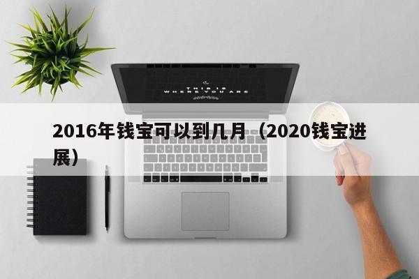 2016年錢寶可以到幾月（2020錢寶進展）