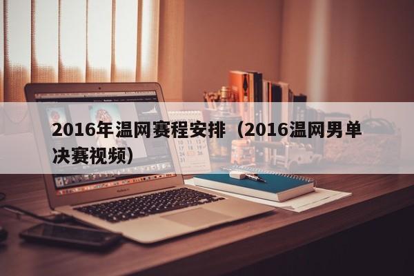 2016年溫網賽程安排（2016溫網男單決賽視頻）