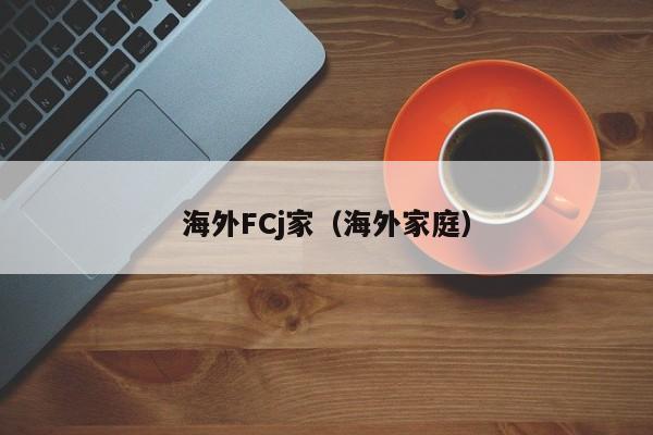 海外FCj家（海外家庭）