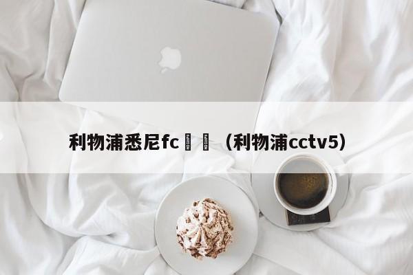 利物浦悉尼fc視頻（利物浦cctv5）