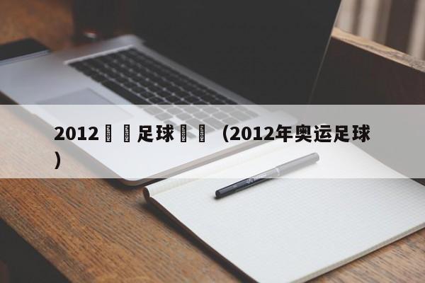 2012奧運足球視頻（2012年奧運足球）