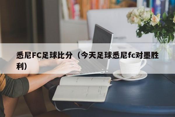 悉尼FC足球比分（今天足球悉尼fc對墨勝利）