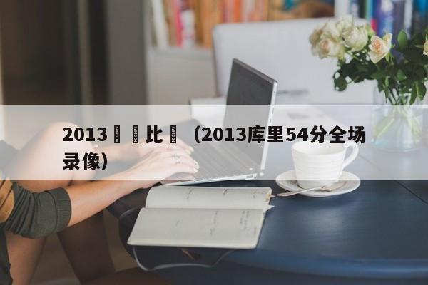 2013庫裡比賽（2013庫裏54分全場錄像）