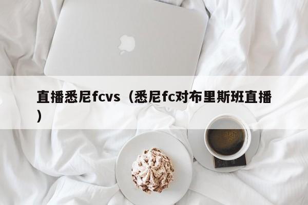 直播悉尼fcvs（悉尼fc對布裏斯班直播）