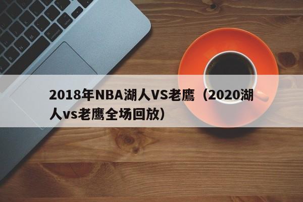 2018年NBA湖人VS老鷹（2020湖人vs老鷹全場回放）