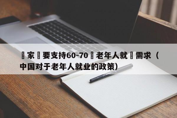 專家稱要支持60-70歲老年人就業需求（中國對於老年人就業的政策）