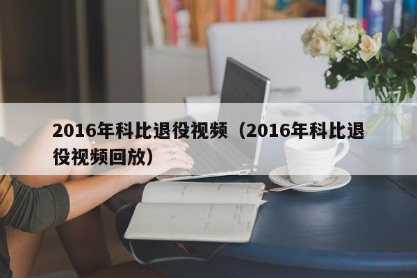 2016年科比退役視頻（2016年科比退役視頻回放）